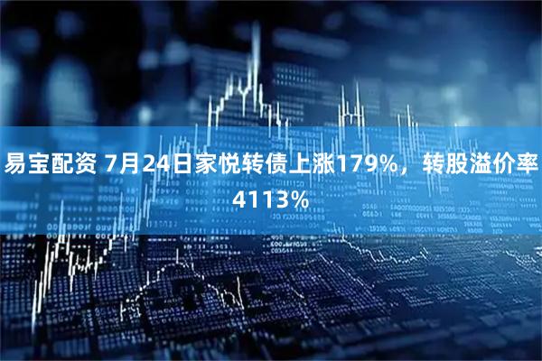 易宝配资 7月24日家悦转债上涨179%,转股溢价率4113%